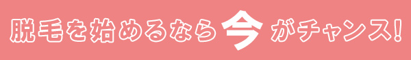 脱毛を始めるなら今がチャンス